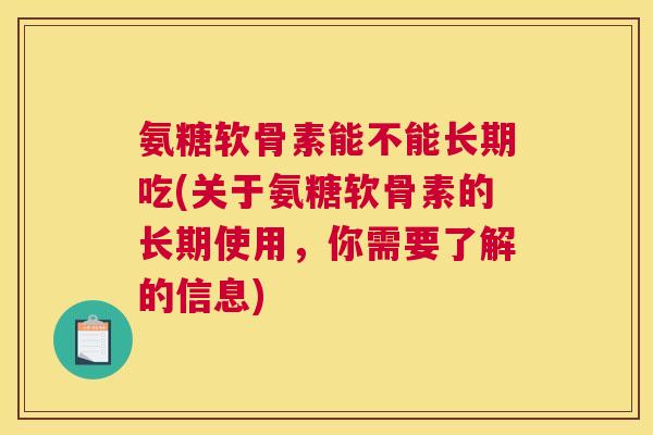 氨糖软骨素能不能长期吃(关于氨糖软骨素的长期使用，你需要了解的信息)