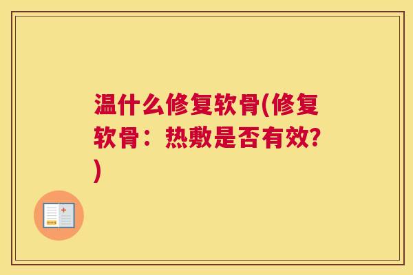 温什么修复软骨(修复软骨：热敷是否有效？)