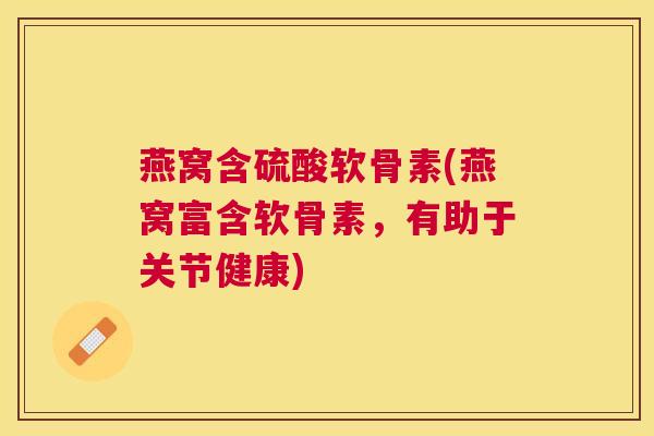 燕窝含硫酸软骨素(燕窝富含软骨素，有助于关节健康)