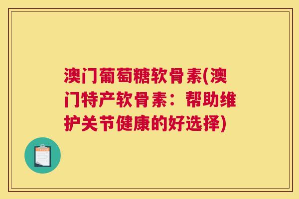 澳门葡萄糖软骨素(澳门特产软骨素：帮助维护关节健康的好选择)