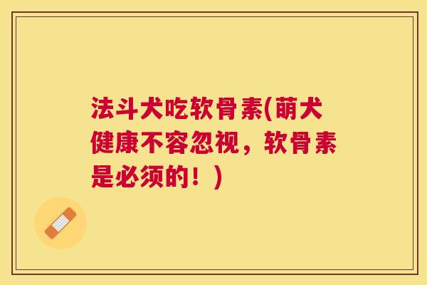 法斗犬吃软骨素(萌犬健康不容忽视，软骨素是必须的！)