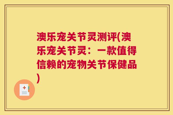 澳乐宠关节灵测评(澳乐宠关节灵:一款值得信赖的宠物关节保健品) 澳乐宠关节灵测评(澳乐宠关节灵:一款值得信赖的宠物关节保健品)
