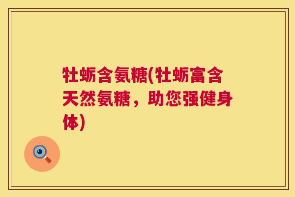 牡蛎含氨糖(牡蛎富含天然氨糖，助您强健身体)