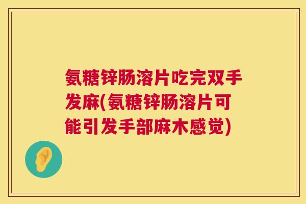氨糖锌肠溶片吃完双手发麻(氨糖锌肠溶片可能引发手部麻木感觉)