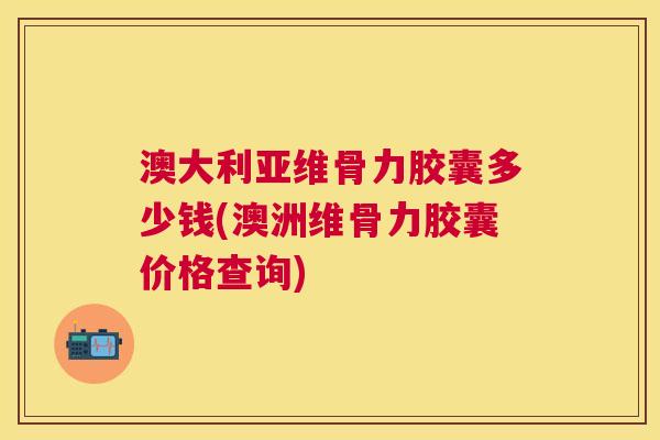 澳大利亚维骨力胶囊多少钱(澳洲维骨力胶囊价格查询)
