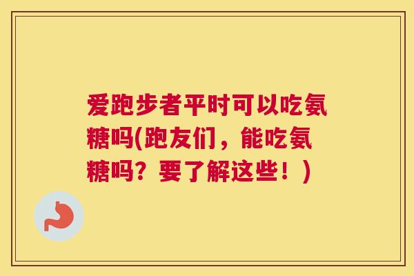 爱跑步者平时可以吃氨糖吗(跑友们，能吃氨糖吗？要了解这些！)
