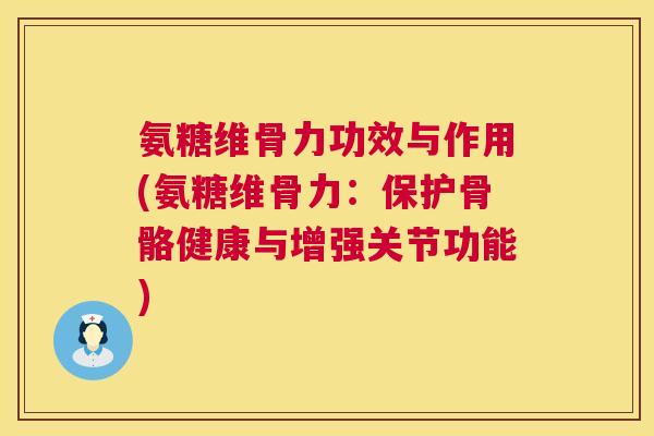 氨糖维骨力功效与作用(氨糖维骨力：保护骨骼健康与增强关节功能)
