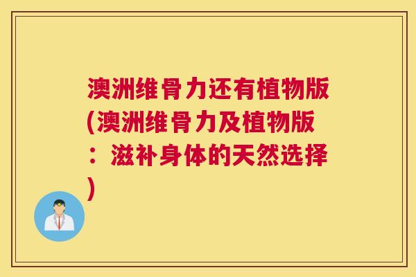 澳洲维骨力还有植物版(澳洲维骨力及植物版：滋补身体的天然选择)