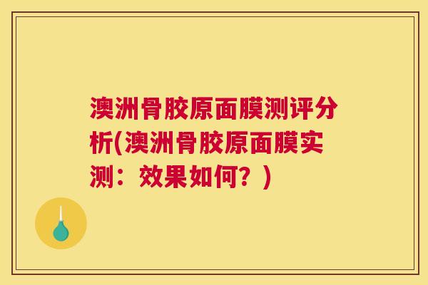澳洲骨胶原面膜测评分析(澳洲骨胶原面膜实测：效果如何？)