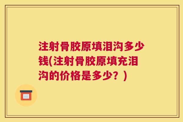 注射骨胶原填泪沟多少钱(注射骨胶原填充泪沟的价格是多少？)