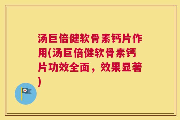 汤巨倍健软骨素钙片作用(汤巨倍健软骨素钙片功效全面，效果显著)