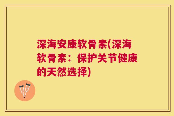 深海安康软骨素(深海软骨素：保护关节健康的天然选择)