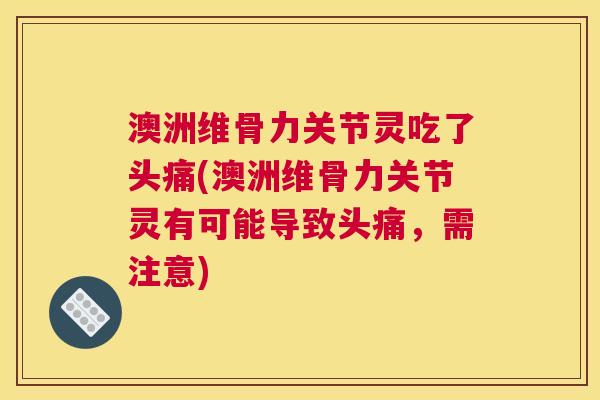 澳洲维骨力关节灵吃了头痛(澳洲维骨力关节灵有可能导致头痛，需注意)