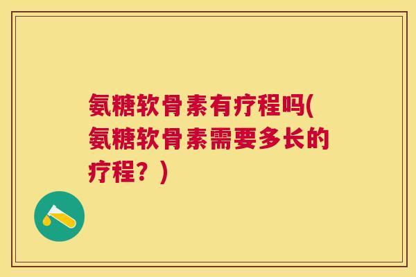 氨糖软骨素有疗程吗(氨糖软骨素需要多长的疗程？)