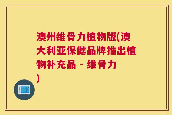 澳州维骨力植物版(澳大利亚保健品牌推出植物补充品 - 维骨力)