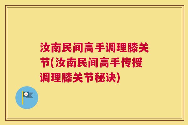 汝南民间高手调理膝关节(汝南民间高手传授调理膝关节秘诀)