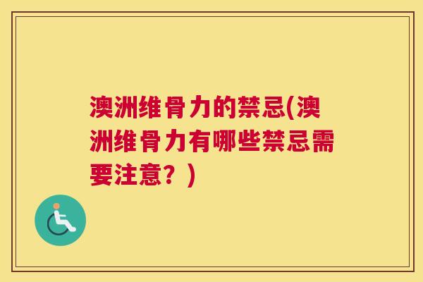 澳洲维骨力的禁忌(澳洲维骨力有哪些禁忌需要注意？)