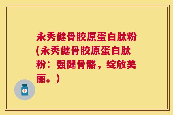 永秀健骨胶原蛋白肽粉(永秀健骨胶原蛋白肽粉：强健骨骼，绽放美丽。)
