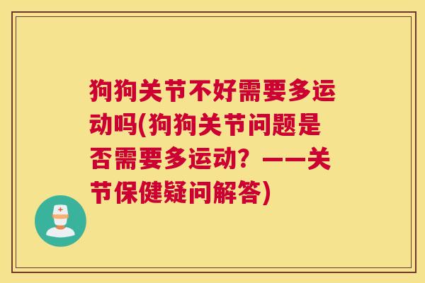 狗狗关节不好需要多运动吗(狗狗关节问题是否需要多运动？——关节保健疑问解答)
