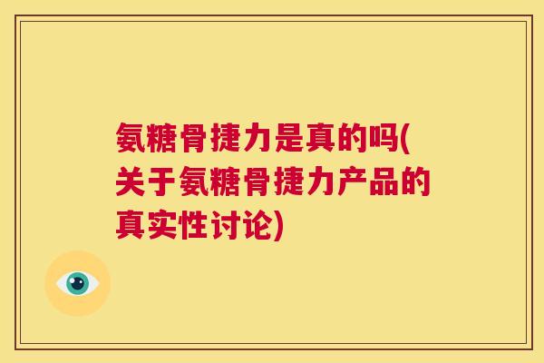 氨糖骨捷力是真的吗(关于氨糖骨捷力产品的真实性讨论)