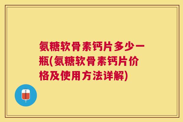 氨糖软骨素钙片多少一瓶(氨糖软骨素钙片价格及使用方法详解)