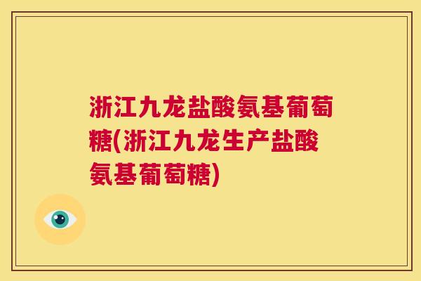 浙江九龙盐酸氨基葡萄糖(浙江九龙生产盐酸氨基葡萄糖)