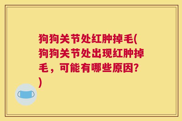 狗狗关节处红肿掉毛(狗狗关节处出现红肿掉毛，可能有哪些原因？)