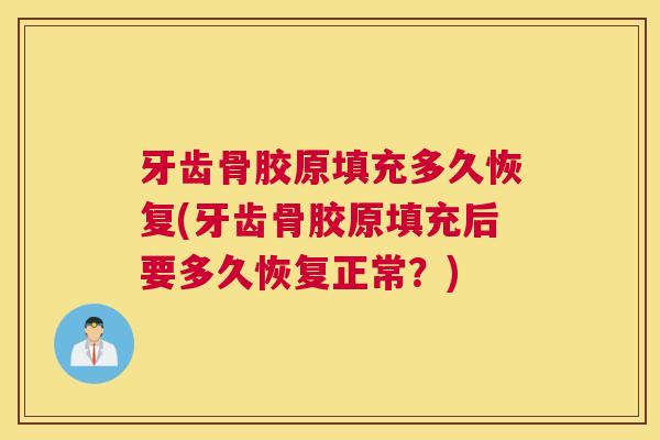 牙齿骨胶原填充多久恢复(牙齿骨胶原填充后要多久恢复正常？)