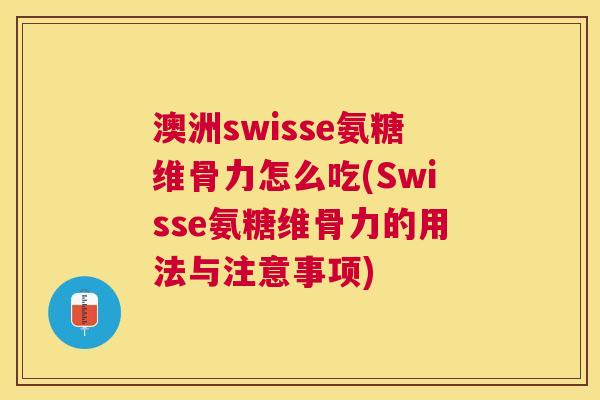 澳洲swisse氨糖维骨力怎么吃(Swisse氨糖维骨力的用法与注意事项)