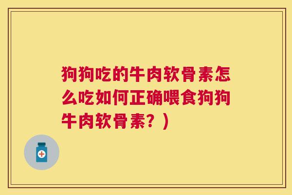 狗狗吃的牛肉软骨素怎么吃如何正确喂食狗狗牛肉软骨素？)