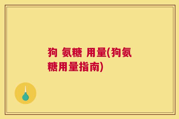 狗 氨糖 用量(狗氨糖用量指南)