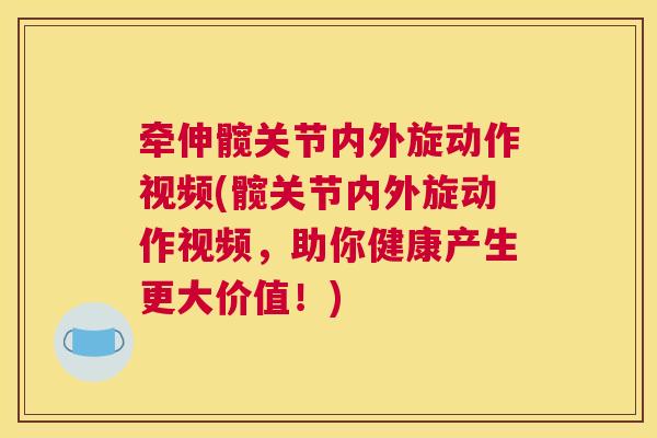 牵伸髋关节内外旋动作视频(髋关节内外旋动作视频，助你健康产生更大价值！)