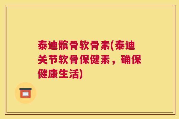 泰迪髌骨软骨素(泰迪关节软骨保健素，确保健康生活)