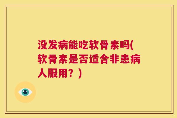 没发病能吃软骨素吗(软骨素是否适合非患病人服用？)