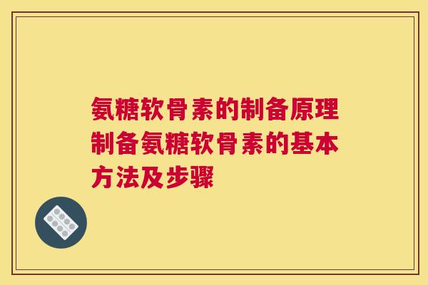 氨糖软骨素的制备原理制备氨糖软骨素的基本方法及步骤