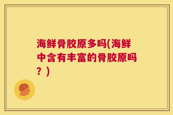 海鲜骨胶原多吗(海鲜中含有丰富的骨胶原吗？)