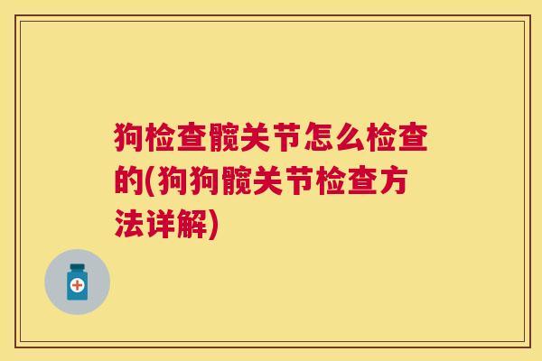 狗检查髋关节怎么检查的(狗狗髋关节检查方法详解)