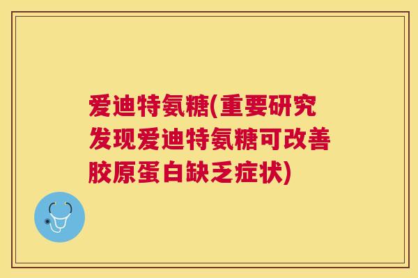 爱迪特氨糖(重要研究发现爱迪特氨糖可改善胶原蛋白缺乏症状)