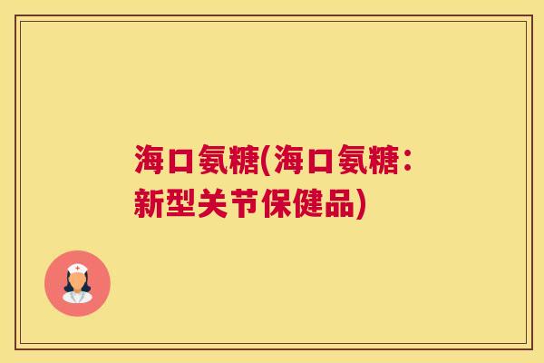 海口氨糖(海口氨糖：新型关节保健品)
