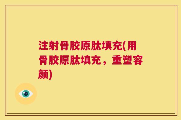 注射骨胶原肽填充(用骨胶原肽填充，重塑容颜)