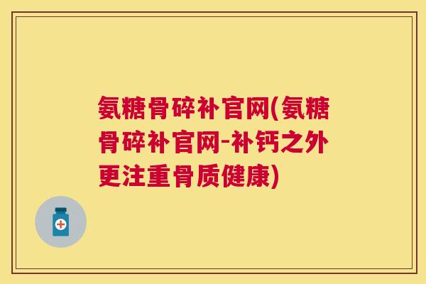 氨糖骨碎补官网(氨糖骨碎补官网-补钙之外更注重骨质健康)