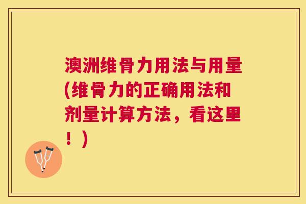 澳洲维骨力用法与用量(维骨力的正确用法和剂量计算方法，看这里！)