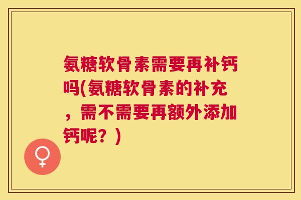 氨糖软骨素需要再补钙吗(氨糖软骨素的补充，需不需要再额外添加钙呢？)