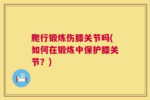 爬行锻炼伤膝关节吗(如何在锻炼中保护膝关节？)