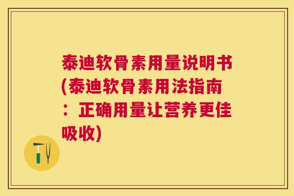 泰迪软骨素用量说明书(泰迪软骨素用法指南：正确用量让营养更佳吸收)