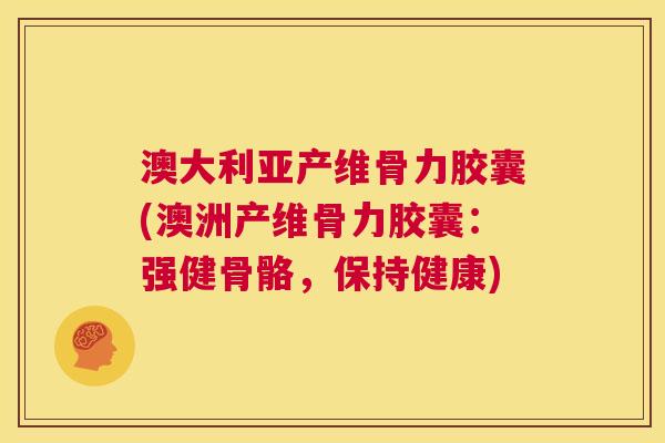 澳大利亚产维骨力胶囊(澳洲产维骨力胶囊：强健骨骼，保持健康)