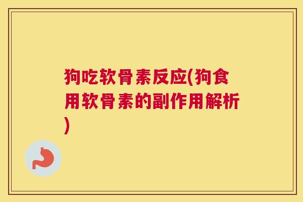 狗吃软骨素反应(狗食用软骨素的副作用解析)