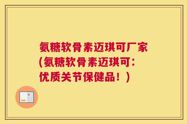氨糖软骨素迈琪可厂家(氨糖软骨素迈琪可：优质关节保健品！)