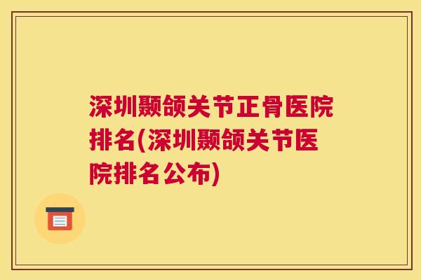 深圳颞颌关节正骨医院排名(深圳颞颌关节医院排名公布)