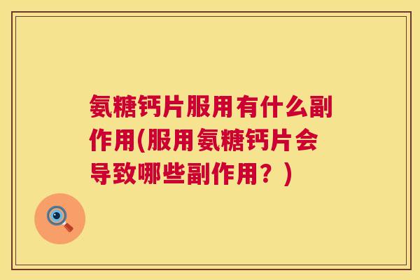 氨糖钙片服用有什么副作用(服用氨糖钙片会导致哪些副作用？)
